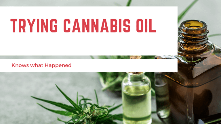 TRYING CANNABIS OIL, Knows what Happened
