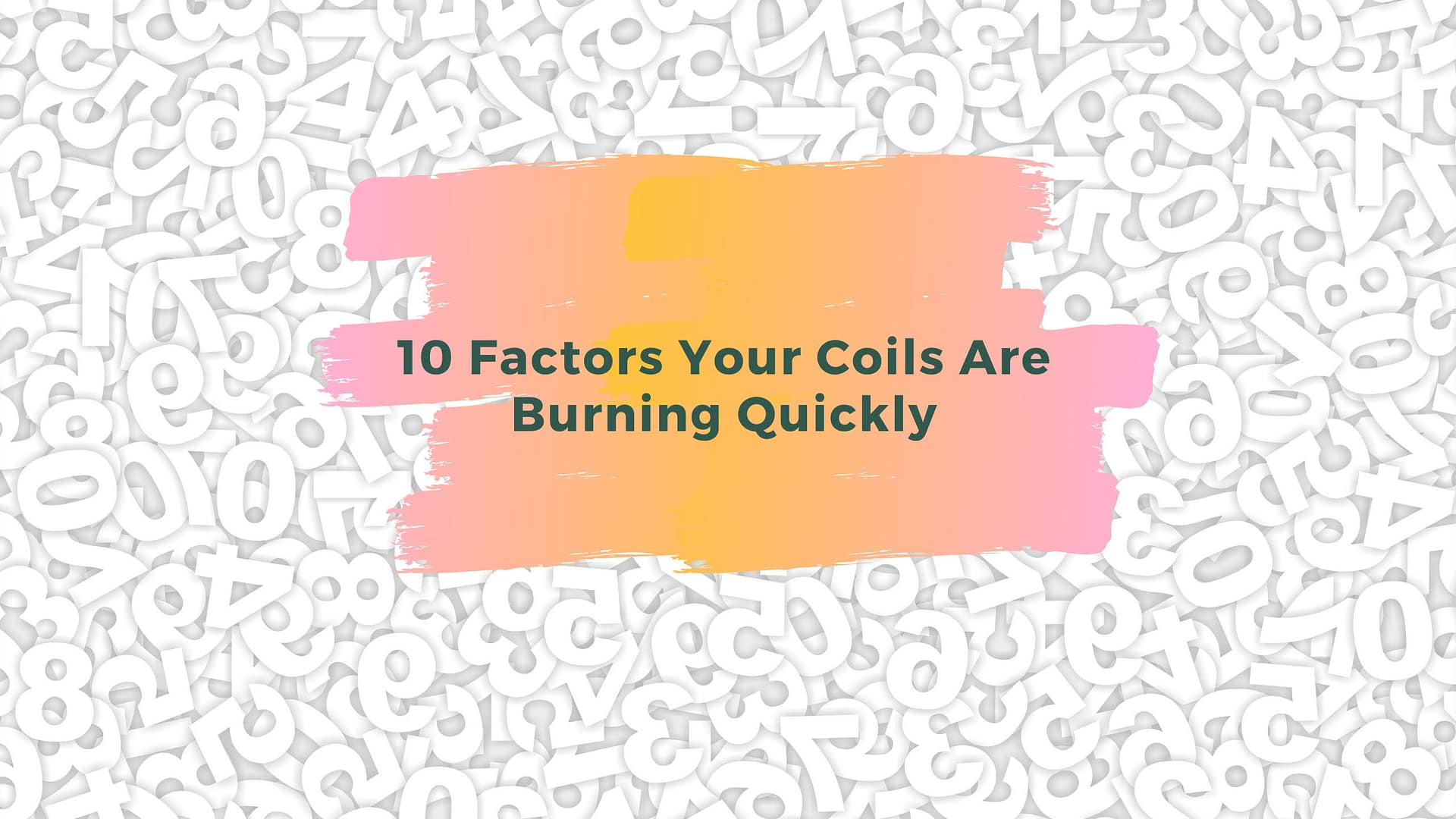 10 Factors Your Coils Are Burning Quickly