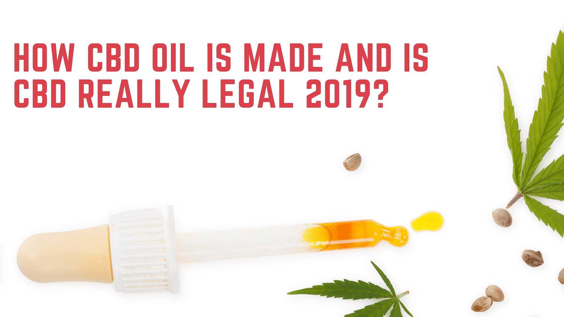 How CBD Oil Is Made and Is CBD Really Legal 2019?